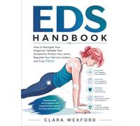 EDS HANDBOOK: How to Navigate Your Diagnosis, Validate Your Symptoms, Protect Your Joints, Regulate Your Nervous System, and Truly Thrive