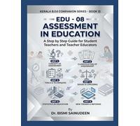 EDU - 08 ASSESSMENT IN EDUCATION: A Step-by-Step Comprehensive Guide for Student Teachers and Teacher Educators (Kerala B.Ed Companion Series)