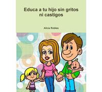 Educa a Tu Hijo Sin Gritos Ni Castigos