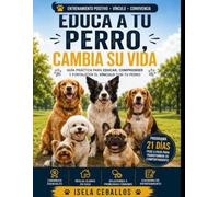 EDUCA A TU PERRO, CAMBIA SU VIDA: Guía práctica para educar, comprender y fortalecer el vínculo con tu perro