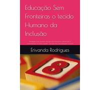 Educação Sem Fronteiras o tecido Humano da Inclusão: Estrategias para acolher crianças com transtornos, deficiências e comorbidades no ensino regular - porque toda aprendizagem é plural