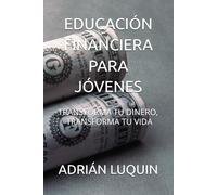 EDUCACIÓN FINANCIERA PARA JÓVENES: TRANSFORMA TU DINERO , TRANSFORMA TU VIDA