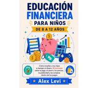 Educación Financiera Para Niños: Cómo enseñar a tus hijos a manejar el dinero 26 lecciones sobre la paga, el ahorro, los precios, la publicidad y las compras dentro de los juegos