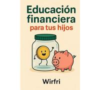 Educación financiera para tus hijos.: Cómo sembrar hábitos, valores y libertad desde casa