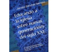 Educando a la iglesia sobre nuevas generaciones del siglo XXI:: En la Iglesia Pentecostal Alpha & Omega de Bo. Carrizales en Hatillo, Puerto Rico