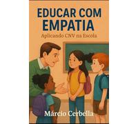 Educar com Empatia: Aplicando CNV na Escola: Como a Comunicação Não-Violenta fortalece vínculos, resolve conflitos e humaniza o ensino (Educação Empreendedora EMECF)