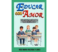 Educar Con Amor: Una Guía Para Enseñar desde el Corazón