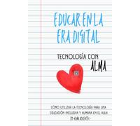 Educar en la era digital: Tecnología con alma: Cómo usar la tecnología para una educación inclusiva y humana en el aula digital
