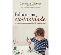 Educar Na Curiosidade: A Criança Como Protagonista Da Sua Educação