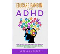 Educare Bambini con ADHD: Guida Pratica e Completa per Genitori e Educatori. Impara come il Bambino può Gestire le Emozioni, Raggiungere L’Autonomia, il Successo e la Felicità a Scuola e nella Vita.