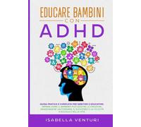Educare Bambini con ADHD:: Guida Pratica e Completa per Genitori e Educatori. Impara come il Bambino può Gestire le Emozioni, Raggiungere L’Autonomia, ... e nella Vita. (Disturbi del neurosviluppo)