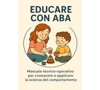 EDUCARE CON ABA: Manuale teorico-operativo per conoscere e applicare la scienza del comportamento