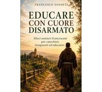 Educare con cuore disarmato: Dieci sentieri francescani per catechisti, insegnanti ed educatori