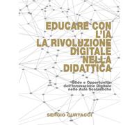 Educare con l’IA La Rivoluzione Digitale nella Didattica: Come l’Intelligenza Artificiale Trasforma l’Apprendimento e l’Insegnamento