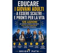 Educare i giovani adulti a essere scaltri e pronti per la vita: 125 lezioni per aiutarli a essere osservatori, sicuri di sé e indipendenti in qualsiasi situazione.