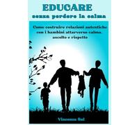 Educare senza perdere la calma: Come costruire relazioni autentiche con i bambini attraverso calma, ascolto e rispetto.