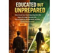 Educated But Unprepared: What Schools Don’t Teach About Real Life, Why Degrees No Longer Guarantee Jobs, How to Prepare for the Real World, and What ... (The Life Skills Schools Never Taught You)