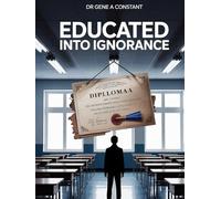 EDUCATED INTO IGNORANCE: How 12 Years of Schooling Can Produce a Functionally Illiterate Adult - and What to Do About It (GSU Core / Foundation Series)