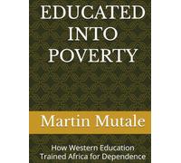 EDUCATED INTO POVERTY: How Western Education Trained Africa for Dependence