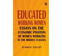 Educated working women: Essays on the economic position of women workers in the middle classes