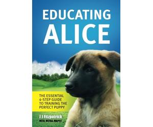 Educating Alice: The Essential 4-Step Guide To Training The Perfect Puppy