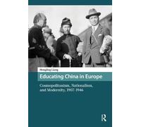 Educating China in Europe: Cosmopolitanism, Nationalism, and Modernity, 1907-1946 (Asian History)