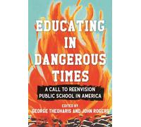 Educating in Dangerous Times : A Call to Reenvision Public School in America
