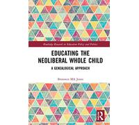 Educating the Neoliberal Whole Child: A Genealogical Approach (Routledge Research in Education Policy and Politics)