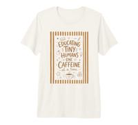 Educating Tiny Humans One Caffeine at a Time Funny Coffee Premium T-Shirt
