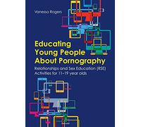 Educating Young People About Pornography: Relationships and Sex Education (RSE) Activities for 11-19 year olds