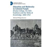 Education and Modernity in Colonial Punjab: Khalsa College, the Sikh Tradition and the Webs of Knowledge, 1880-1947 (Cambridge Imperial and Post-Colonial Studies)