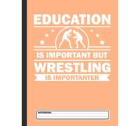 Education Is Important But Wrestling Is Importanter Notebook: Wrestling Notebook, Composition Book College Wide Ruled, Gift for Wrestler, Coach, fighter. ... Father’s day, Mother’s day, Birthday