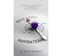 Education Navigation: A Strategic Leadership Guide for Navigating the Politics of Education