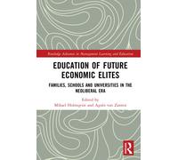 Education of Future Economic Elites : Families, Schools and Universities in the Neoliberal Era