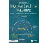 Educational Game Design Fundamentals : A Journey to Creating Intrinsically Motivating Learning Experiences