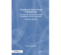 Educational Game Design Fundamentals : A Journey to Creating Intrinsically Motivating Learning Experiences