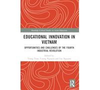 Educational Innovation in Vietnam: Opportunities and Challenges of the Fourth Industrial Revolution (Routledge Critical Studies in Asian Education)