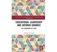 Educational Leadership and Antonio Gramsci: The Organising of Ideas (Critical Studies in Educational Leadership, Management and Administration)