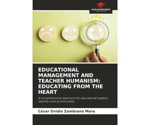 EDUCATIONAL MANAGEMENT AND TEACHER HUMANISM: EDUCATING FROM THE HEART: A comprehensive approach for educational leaders, teachers and communities