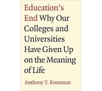 Education's End: Why Our Colleges and Universities Have Given Up on the Meaning of Life