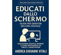 EDUCATO DALLO SCHERMO: Guida per Genitori nell'Era Digitale. Educazione Digitale Bambini e Come Proteggerli da Tablet e Smartphone