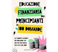 Educazione Finanziaria Per Principianti In 100 Domande: Le risposte semplici alle domande che non hai mai osato fare sui tuoi soldi