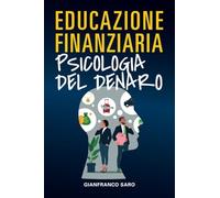 Educazione Finanziaria Psicologia del Denaro: Psicologia dei soldi per gestire le Emozioni, Capire Come Risparmiare ed Investire, Affrontare Ansia e ... al denaro (Educazione Finanziaria per Tutti)