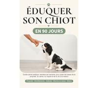 Éduquer son chiot en 90 jours: Guide-carnet pratique semaine par semaine pour poser les bases de la propreté, du calme, du rappel et de la vie à la maison (Guides pratiques pour chien)