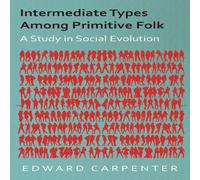 Edward Carpenter Intermediate Types Among Primitive Folk - A Study in Social Edward Carpenter Multicolor