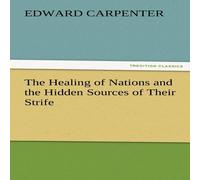 Edward Carpenter The Healing of Nations & the Hidden Sources of Their Strife Edward Carpenter Multicolor