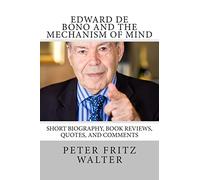 Edward de Bono and the Mechanism of Mind: Short Biography, Book Reviews, Quotes, and Comments: Volume 5 (Great Minds Series)