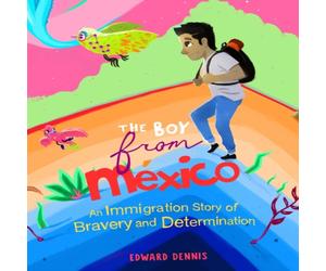 Edward Dennis The Boy from Mexico : An Immigration Story of Bravery and Edward Dennis Multicolor