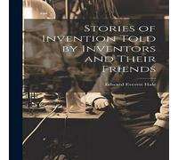 Edward Everett Hale Stories of Invention Told by Inventors & Their Friends Hardcover Edward Everett Hale Multicolor