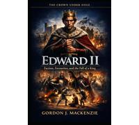 Edward II: Faction, Favourites, and the Fall of a King (The Crown Under Siege)